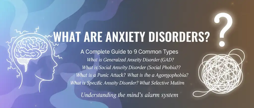 What Are Anxiety Disorders? A Complete Guide to 9 Common Types What is Anxiety? What is Generalized Anxiety Disorder (GAD)? What is Social Anxiety Disorder (Social Phobia)? What is Panic Disorder? What is a Panic Attack? What is Agoraphobia? What is a Specific Phobia? What is Separation Anxiety Disorder? What is Selective Mutism?